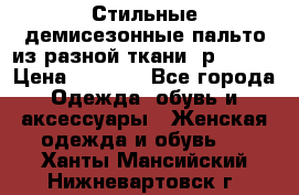    Стильные демисезонные пальто из разной ткани ,р 44-60 › Цена ­ 5 000 - Все города Одежда, обувь и аксессуары » Женская одежда и обувь   . Ханты-Мансийский,Нижневартовск г.